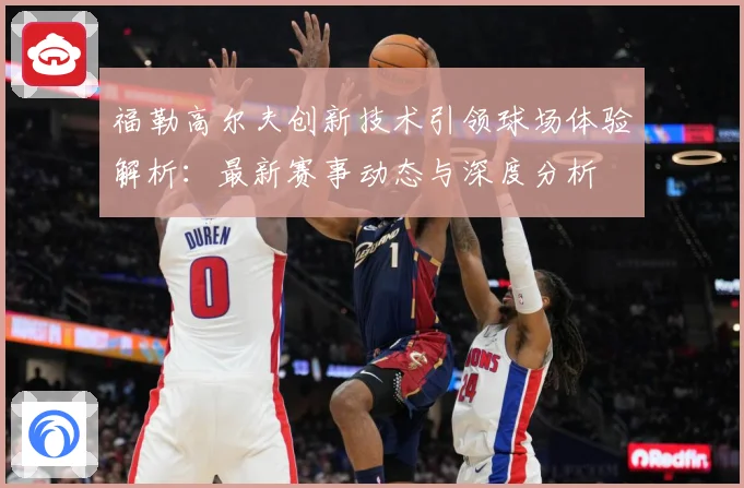 福勒高尔夫创新技术引领球场体验解析：最新赛事动态与深度分析