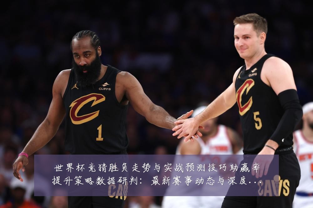 世界杯竞猜胜负走势与实战预测技巧助赢率提升策略数据研判:最新赛事动态与深度分析