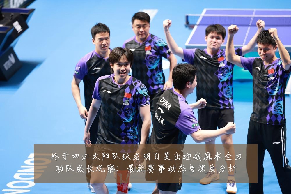 终于回归太阳队狄龙明日复出迎战魔术全力助队成长观察:最新赛事动态与深度分析