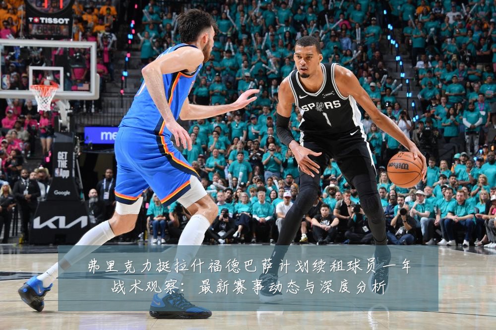 弗里克力挺拉什福德巴萨计划续租球员一年战术观察:最新赛事动态与深度分析