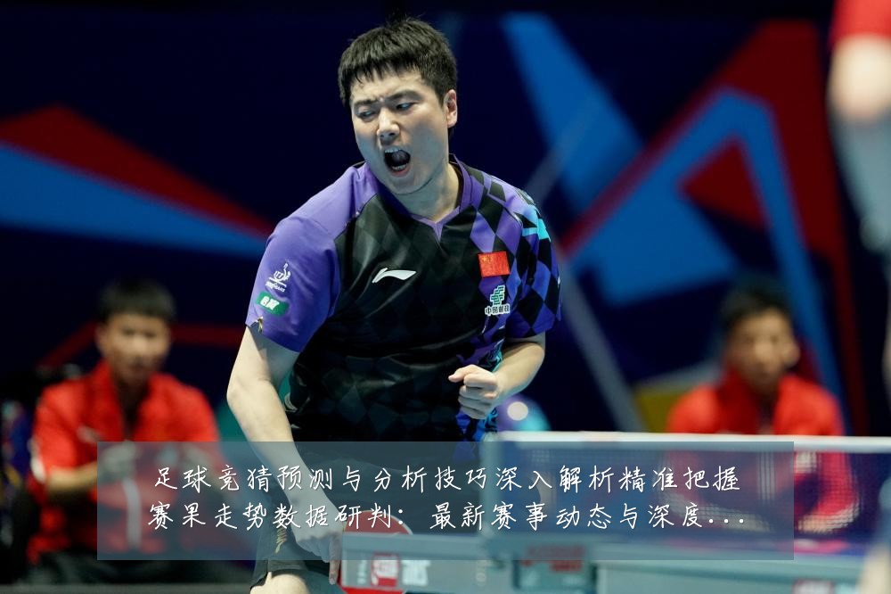 足球竞猜预测与分析技巧深入解析精准把握赛果走势数据研判：最新赛事动态与深度分析
