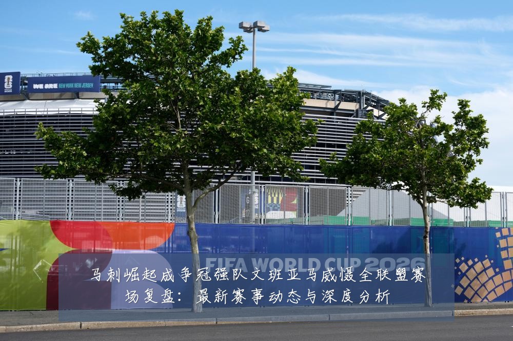 马刺崛起成争冠强队文班亚马威慑全联盟赛场复盘:最新赛事动态与深度分析